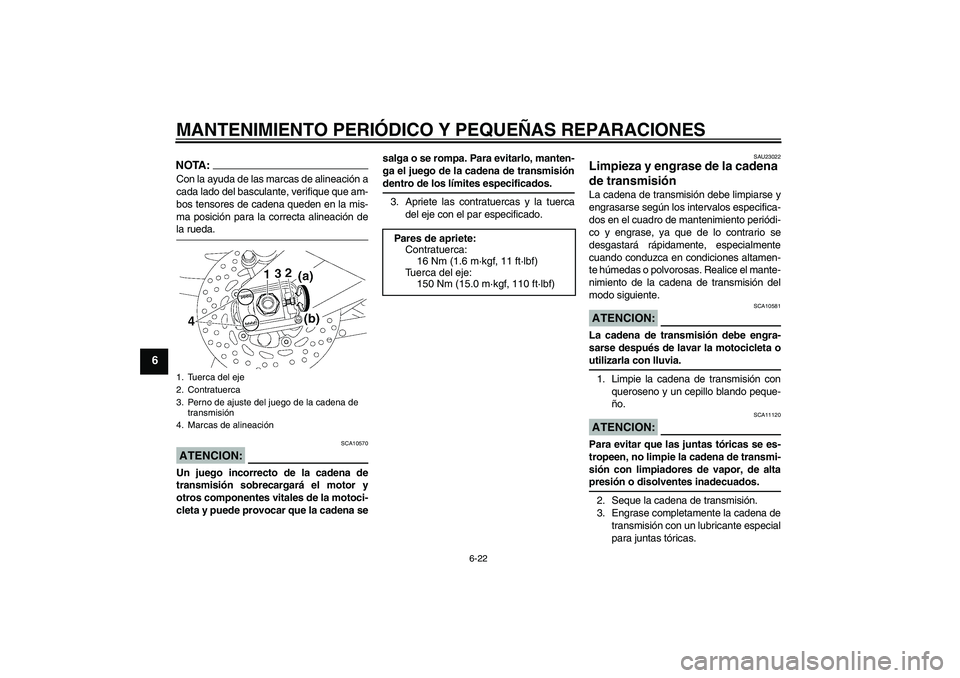 YAMAHA FZ1-N 2006  Manuale de Empleo (in Spanish) MANTENIMIENTO PERIÓDICO Y PEQUEÑAS REPARACIONES
6-22
6
NOTA:Con la ayuda de las marcas de alineación a
cada lado del basculante, verifique que am-
bos tensores de cadena queden en la mis-
ma posici