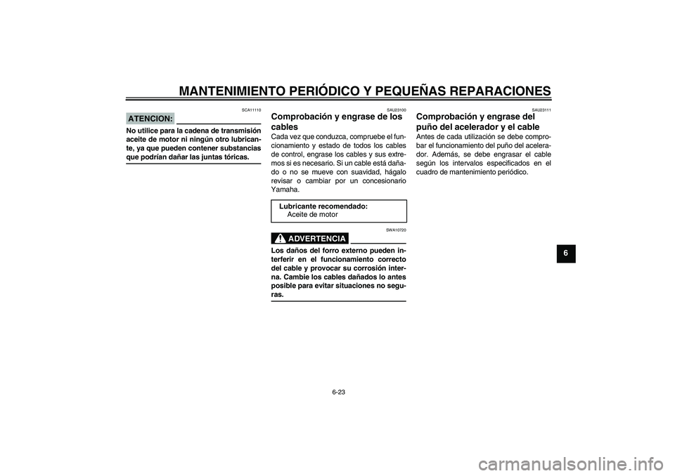 YAMAHA FZ1-N 2006  Manuale de Empleo (in Spanish) MANTENIMIENTO PERIÓDICO Y PEQUEÑAS REPARACIONES
6-23
6
ATENCION:
SCA11110
No utilice para la cadena de transmisión
aceite de motor ni ningún otro lubrican-
te, ya que pueden contener substanciasqu