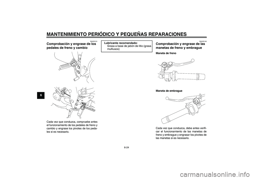 YAMAHA FZ1-N 2006  Manuale de Empleo (in Spanish) MANTENIMIENTO PERIÓDICO Y PEQUEÑAS REPARACIONES
6-24
6
SAU23131
Comprobación y engrase de los 
pedales de freno y cambio Cada vez que conduzca, compruebe antes
el funcionamiento de los pedales de f