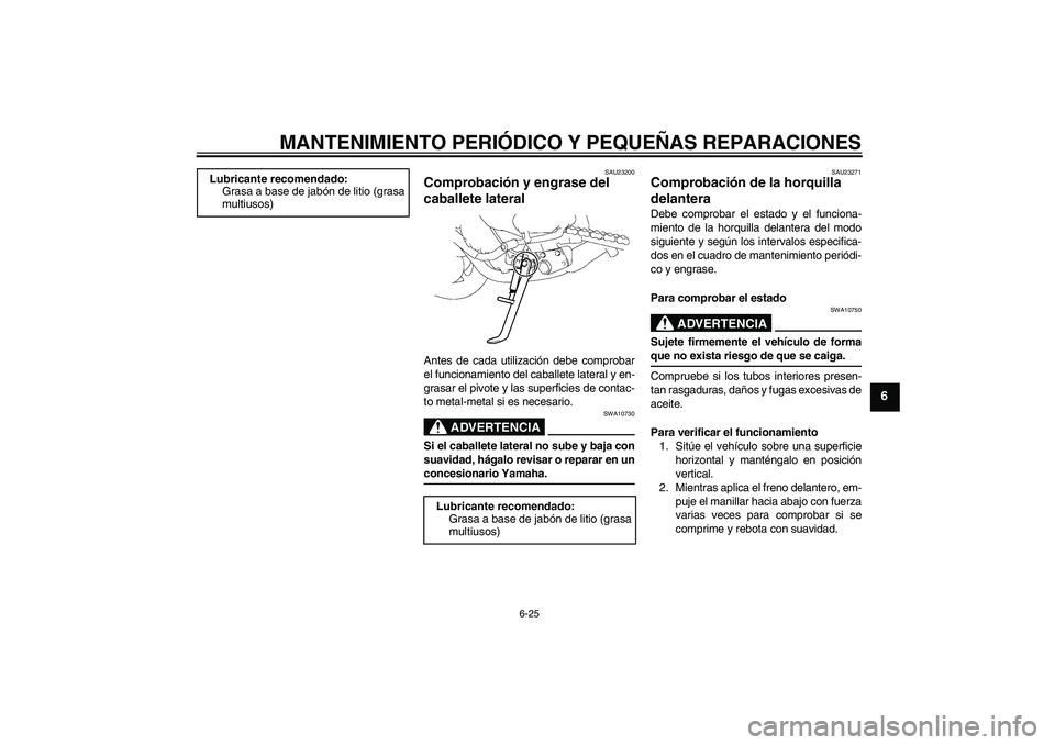 YAMAHA FZ1-N 2006  Manuale de Empleo (in Spanish) MANTENIMIENTO PERIÓDICO Y PEQUEÑAS REPARACIONES
6-25
6
SAU23200
Comprobación y engrase del 
caballete lateral Antes de cada utilización debe comprobar
el funcionamiento del caballete lateral y en-