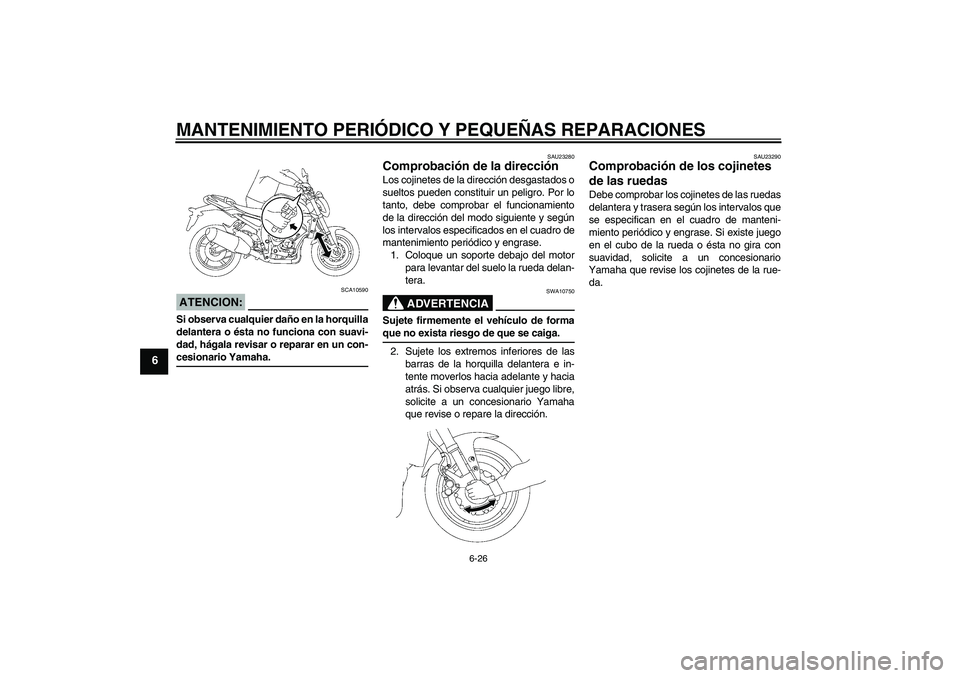 YAMAHA FZ1-N 2006  Manuale de Empleo (in Spanish) MANTENIMIENTO PERIÓDICO Y PEQUEÑAS REPARACIONES
6-26
6
ATENCION:
SCA10590
Si observa cualquier daño en la horquilla
delantera o ésta no funciona con suavi-
dad, hágala revisar o reparar en un con