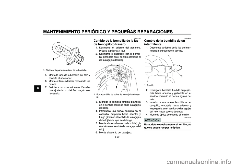 YAMAHA FZ1-N 2006  Manuale de Empleo (in Spanish) MANTENIMIENTO PERIÓDICO Y PEQUEÑAS REPARACIONES
6-30
6
5. Monte la tapa de la bombilla del faro y
conecte el acoplador.
6. Monte el faro extraíble colocando los
pernos.
7. Solicite a un concesionar