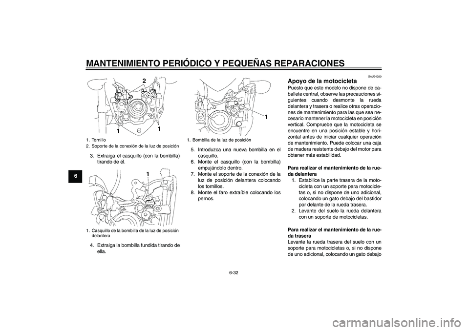 YAMAHA FZ1-N 2006  Manuale de Empleo (in Spanish) MANTENIMIENTO PERIÓDICO Y PEQUEÑAS REPARACIONES
6-32
6
3. Extraiga el casquillo (con la bombilla)
tirando de él.
4. Extraiga la bombilla fundida tirando de
ella.5. Introduzca una nueva bombilla en 