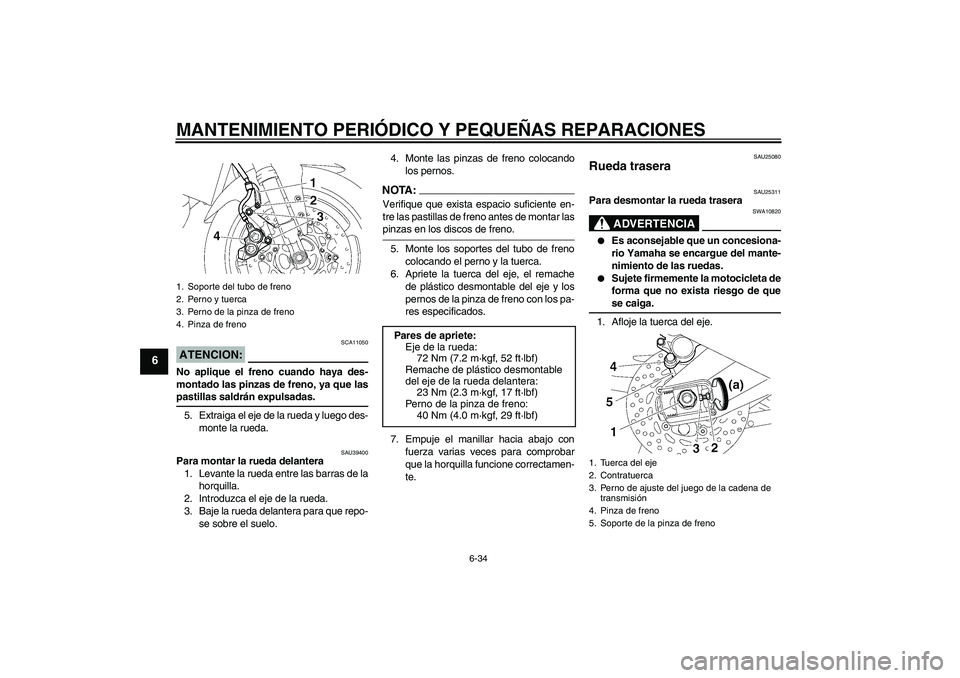 YAMAHA FZ1-N 2006  Manuale de Empleo (in Spanish) MANTENIMIENTO PERIÓDICO Y PEQUEÑAS REPARACIONES
6-34
6
ATENCION:
SCA11050
No aplique el freno cuando haya des-
montado las pinzas de freno, ya que laspastillas saldrán expulsadas.
5. Extraiga el ej
