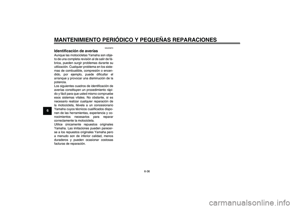 YAMAHA FZ1-N 2006  Manuale de Empleo (in Spanish) MANTENIMIENTO PERIÓDICO Y PEQUEÑAS REPARACIONES
6-36
6
SAU25870
Identificación de averías Aunque las motocicletas Yamaha son obje-
to de una completa revisión al de salir de fá-
brica, pueden su
