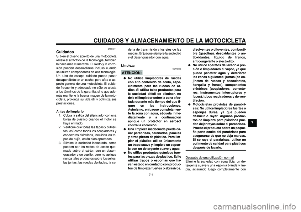 YAMAHA FZ1-N 2006  Manuale de Empleo (in Spanish) CUIDADOS Y ALMACENAMIENTO DE LA MOTOCICLETA
7-1
7
SAU26011
Cuidados Si bien el diseño abierto de una motocicleta
revela el atractivo de la tecnología, también
la hace más vulnerable. El óxido y l