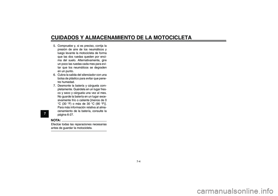 YAMAHA FZ1-N 2006  Manuale de Empleo (in Spanish) CUIDADOS Y ALMACENAMIENTO DE LA MOTOCICLETA
7-4
7
5. Compruebe y, si es preciso, corrija la
presión de aire de los neumáticos y
luego levante la motocicleta de forma
que las dos ruedas queden por en