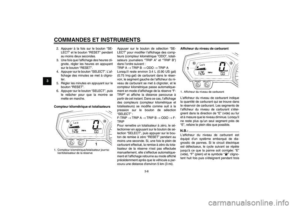 YAMAHA FZ1-N 2006  Notices Demploi (in French) COMMANDES ET INSTRUMENTS
3-8
3
2. Appuyer à la fois sur le bouton “SE-
LECT” et le bouton “RESET” pendant
au moins deux secondes.
3. Une fois que l’affichage des heures cli-
gnote, régler 