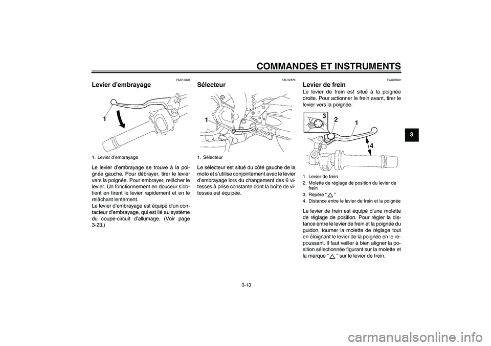 YAMAHA FZ1-N 2006  Notices Demploi (in French) COMMANDES ET INSTRUMENTS
3-13
3
FAU12820
Levier d’embrayage Le levier d’embrayage se trouve à la poi-
gnée gauche. Pour débrayer, tirer le levier
vers la poignée. Pour embrayer, relâcher le
l