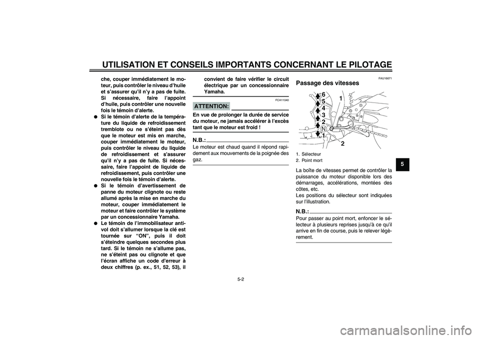 YAMAHA FZ1-N 2006  Notices Demploi (in French) UTILISATION ET CONSEILS IMPORTANTS CONCERNANT LE PILOTAGE
5-2
5
che, couper immédiatement le mo-
teur, puis contrôler le niveau d’huile
et s’assurer qu’il n’y a pas de fuite.
Si nécessaire,