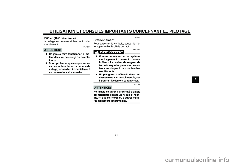 YAMAHA FZ1-N 2006  Notices Demploi (in French) UTILISATION ET CONSEILS IMPORTANTS CONCERNANT LE PILOTAGE
5-4
5
1600 km (1000 mi) et au-delà
Le rodage est terminé et l’on peut rouler
normalement.ATTENTION:
FCA10310

Ne jamais faire fonctionner