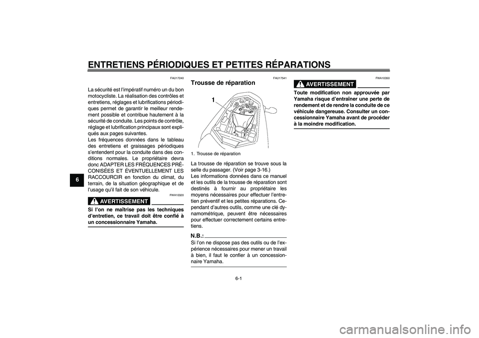 YAMAHA FZ1-N 2006  Notices Demploi (in French) ENTRETIENS PÉRIODIQUES ET PETITES RÉPARATIONS
6-1
6
FAU17240
La sécurité est l’impératif numéro un du bon
motocycliste. La réalisation des contrôles et
entretiens, réglages et lubrification