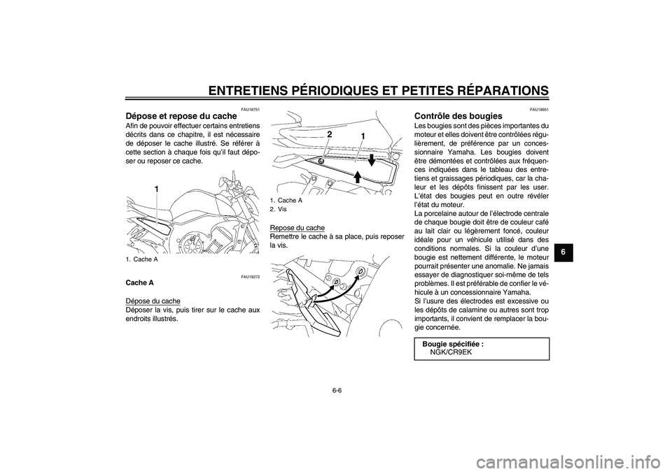 YAMAHA FZ1-N 2006  Notices Demploi (in French) ENTRETIENS PÉRIODIQUES ET PETITES RÉPARATIONS
6-6
6
FAU18751
Dépose et repose du cache Afin de pouvoir effectuer certains entretiens
décrits dans ce chapitre, il est nécessaire
de déposer le cac