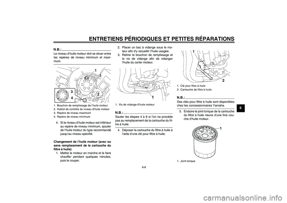 YAMAHA FZ1-N 2006  Notices Demploi (in French) ENTRETIENS PÉRIODIQUES ET PETITES RÉPARATIONS
6-8
6
N.B.:Le niveau d’huile moteur doit se situer entre
les repères de niveau minimum et maxi-mum.
4. Si le niveau d’huile moteur est inférieur
a