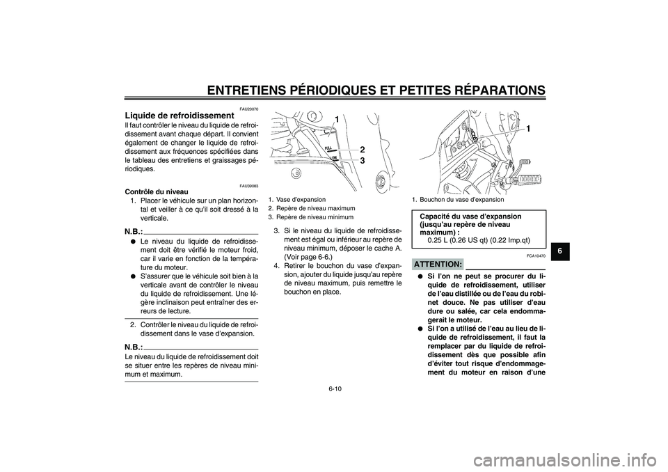 YAMAHA FZ1-N 2006  Notices Demploi (in French) ENTRETIENS PÉRIODIQUES ET PETITES RÉPARATIONS
6-10
6
FAU20070
Liquide de refroidissement Il faut contrôler le niveau du liquide de refroi-
dissement avant chaque départ. Il convient
également de 