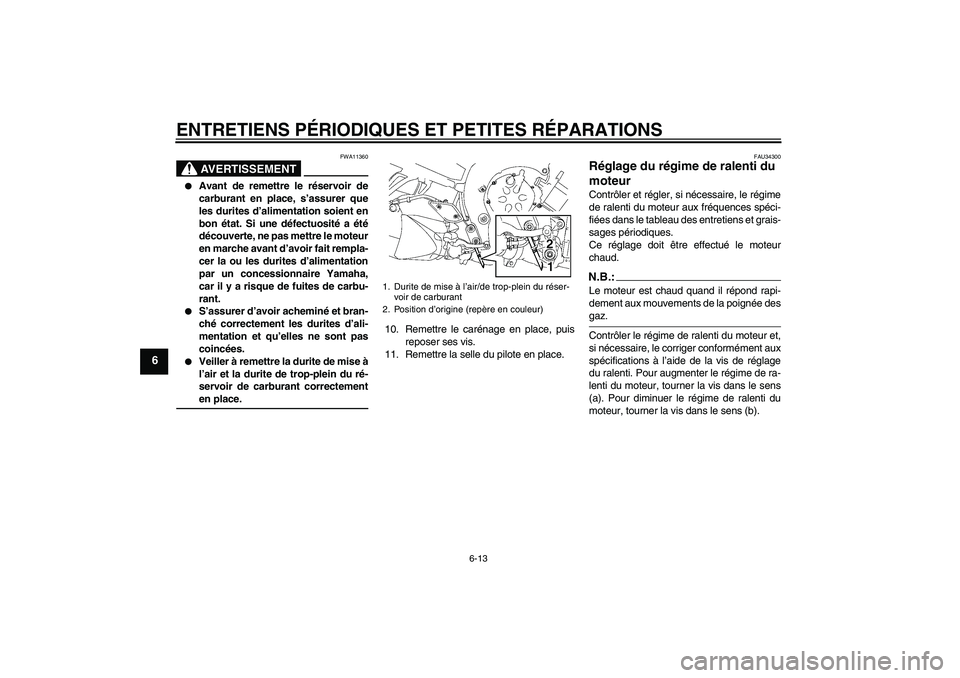 YAMAHA FZ1-N 2006  Notices Demploi (in French) ENTRETIENS PÉRIODIQUES ET PETITES RÉPARATIONS
6-13
6
AVERTISSEMENT
FWA11360

Avant de remettre le réservoir de
carburant en place, s’assurer que
les durites d’alimentation soient en
bon état.