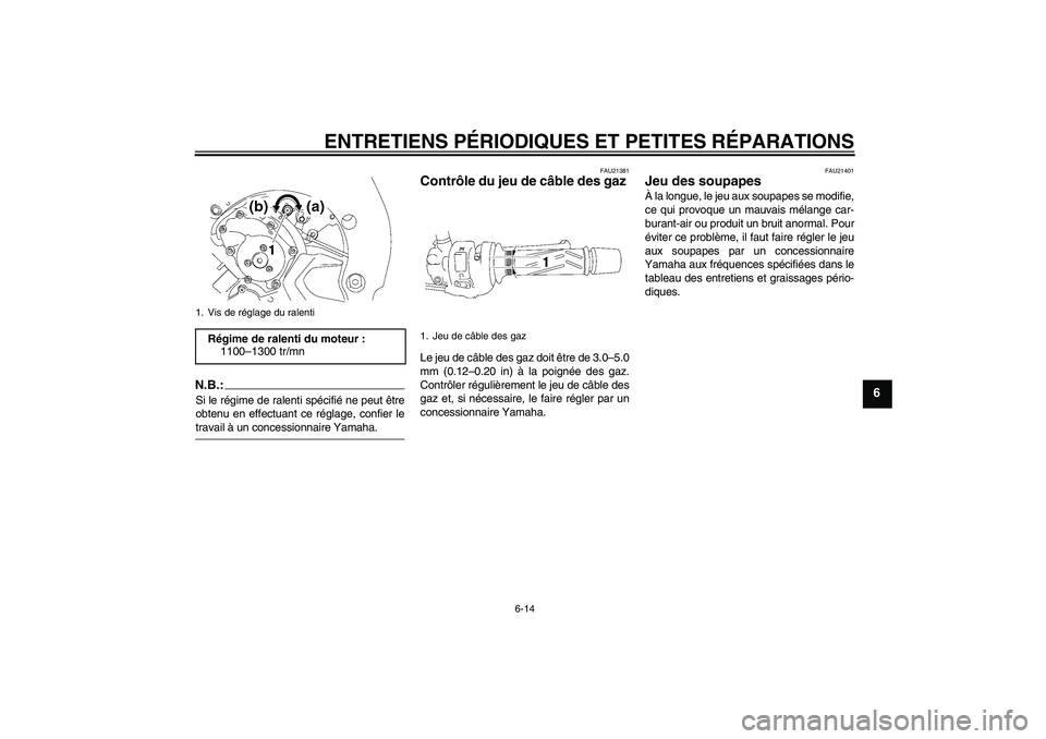 YAMAHA FZ1-N 2006  Notices Demploi (in French) ENTRETIENS PÉRIODIQUES ET PETITES RÉPARATIONS
6-14
6
N.B.:Si le régime de ralenti spécifié ne peut être
obtenu en effectuant ce réglage, confier letravail à un concessionnaire Yamaha.
FAU21381