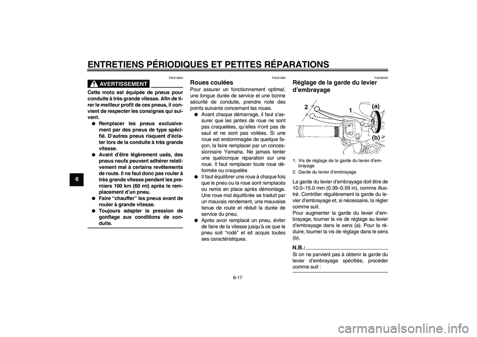 YAMAHA FZ1-N 2006 Notices Demploi (in French) ENTRETIENS PÉRIODIQUES ET PETITES RÉPARATIONS
6-17
6
AVERTISSEMENT
FWA10600
Cette moto est équipée de pneus pour
conduite à très grande vitesse. Afin de ti-
rer le meilleur profit de ces pneus, YAMAHA FZ1-N 2006 Notices Demploi (in French) ENTRETIENS PÉRIODIQUES ET PETITES RÉPARATIONS
6-17
6
AVERTISSEMENT
FWA10600
Cette moto est équipée de pneus pour
conduite à très grande vitesse. Afin de ti-
rer le meilleur profit de ces pneus,