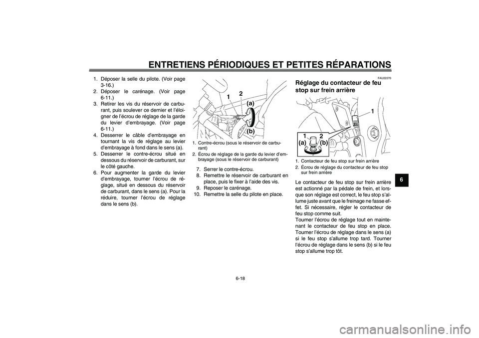 YAMAHA FZ1-N 2006 Notices Demploi (in French) ENTRETIENS PÉRIODIQUES ET PETITES RÉPARATIONS
6-18
6
1. Déposer la selle du pilote. (Voir page
3-16.)
2. Déposer le carénage. (Voir page
6-11.)
3. Retirer les vis du réservoir de carbu-
rant, pu YAMAHA FZ1-N 2006 Notices Demploi (in French) ENTRETIENS PÉRIODIQUES ET PETITES RÉPARATIONS
6-18
6
1. Déposer la selle du pilote. (Voir page
3-16.)
2. Déposer le carénage. (Voir page
6-11.)
3. Retirer les vis du réservoir de carbu-
rant, pu