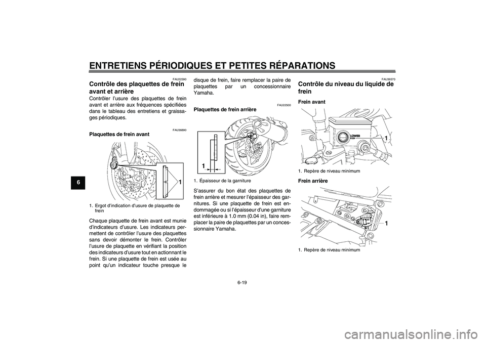 YAMAHA FZ1-N 2006 Notices Demploi (in French) ENTRETIENS PÉRIODIQUES ET PETITES RÉPARATIONS
6-19
6
FAU22390
Contrôle des plaquettes de frein
avant et arrière Contrôler l’usure des plaquettes de frein
avant et arrière aux fréquences spé YAMAHA FZ1-N 2006 Notices Demploi (in French) ENTRETIENS PÉRIODIQUES ET PETITES RÉPARATIONS
6-19
6
FAU22390
Contrôle des plaquettes de frein
avant et arrière Contrôler l’usure des plaquettes de frein
avant et arrière aux fréquences spé
