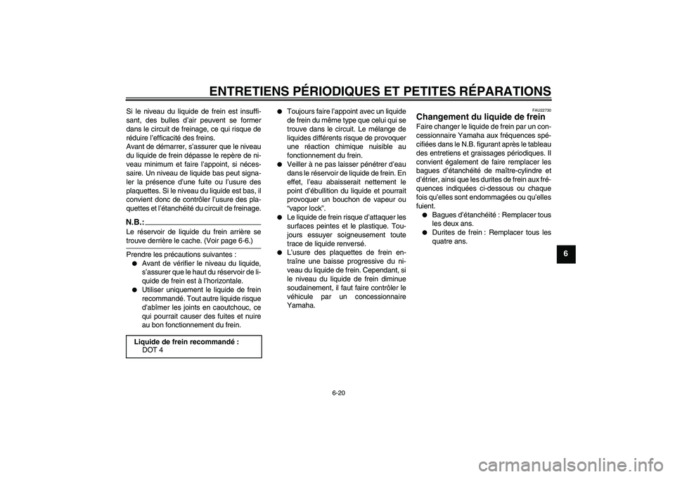 YAMAHA FZ1-N 2006 Notices Demploi (in French) ENTRETIENS PÉRIODIQUES ET PETITES RÉPARATIONS
6-20
6
Si le niveau du liquide de frein est insuffi-
sant, des bulles d’air peuvent se former
dans le circuit de freinage, ce qui risque de
réduire l YAMAHA FZ1-N 2006 Notices Demploi (in French) ENTRETIENS PÉRIODIQUES ET PETITES RÉPARATIONS
6-20
6
Si le niveau du liquide de frein est insuffi-
sant, des bulles d’air peuvent se former
dans le circuit de freinage, ce qui risque de
réduire l