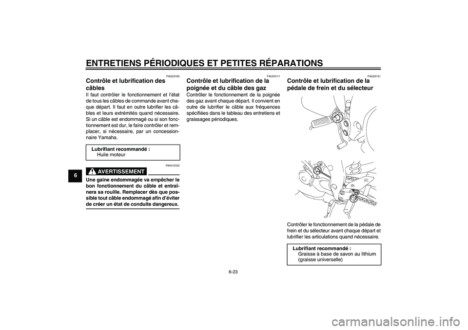 YAMAHA FZ1-N 2006 Notices Demploi (in French) ENTRETIENS PÉRIODIQUES ET PETITES RÉPARATIONS
6-23
6
FAU23100
Contrôle et lubrification des
câbles Il faut contrôler le fonctionnement et l’état
de tous les câbles de commande avant cha-
que YAMAHA FZ1-N 2006 Notices Demploi (in French) ENTRETIENS PÉRIODIQUES ET PETITES RÉPARATIONS
6-23
6
FAU23100
Contrôle et lubrification des
câbles Il faut contrôler le fonctionnement et l’état
de tous les câbles de commande avant cha-
que