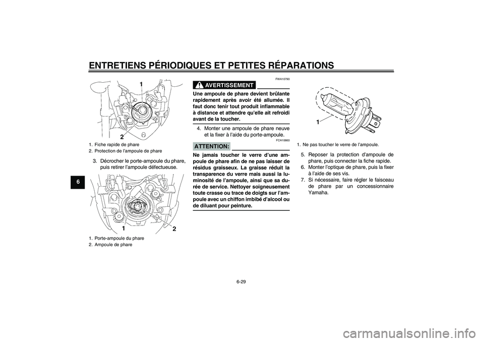 YAMAHA FZ1-N 2006 Notices Demploi (in French) ENTRETIENS PÉRIODIQUES ET PETITES RÉPARATIONS
6-29
6
3. Décrocher le porte-ampoule du phare,
puis retirer l’ampoule défectueuse.
AVERTISSEMENT
FWA10790
Une ampoule de phare devient brûlante
rap YAMAHA FZ1-N 2006 Notices Demploi (in French) ENTRETIENS PÉRIODIQUES ET PETITES RÉPARATIONS
6-29
6
3. Décrocher le porte-ampoule du phare,
puis retirer l’ampoule défectueuse.
AVERTISSEMENT
FWA10790
Une ampoule de phare devient brûlante
rap