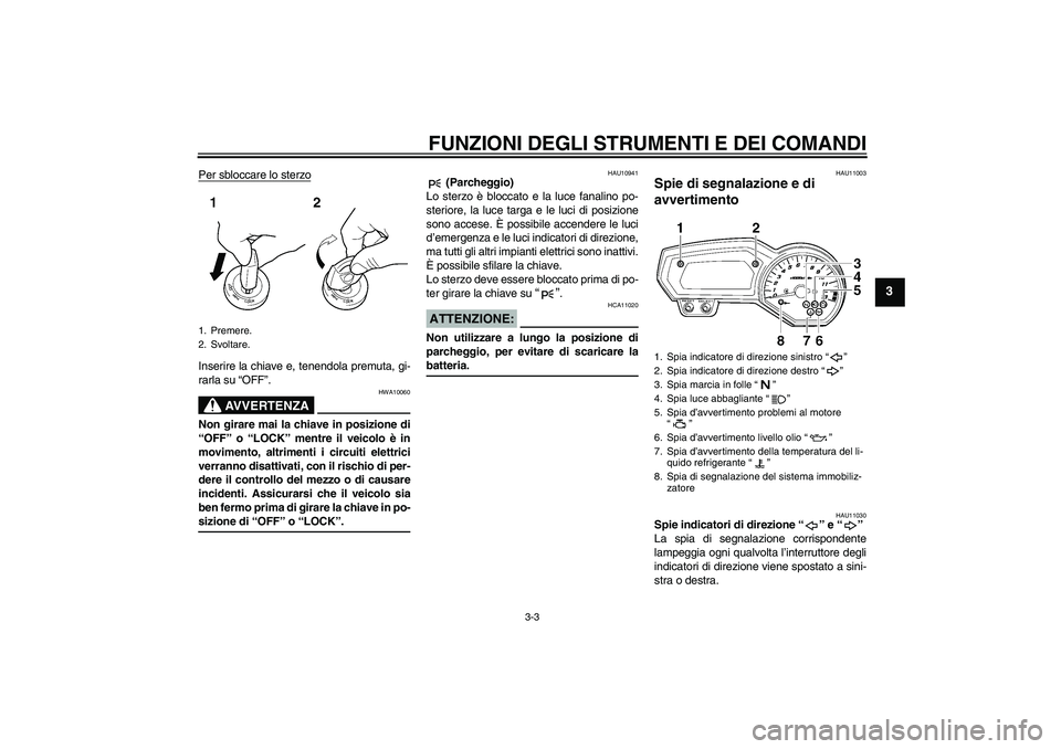 YAMAHA FZ1-N 2006  Manuale duso (in Italian) FUNZIONI DEGLI STRUMENTI E DEI COMANDI
3-3
3
Per sbloccare lo sterzoInserire la chiave e, tenendola premuta, gi-
rarla su “OFF”.
AVVERTENZA
HWA10060
Non girare mai la chiave in posizione di
“OFF