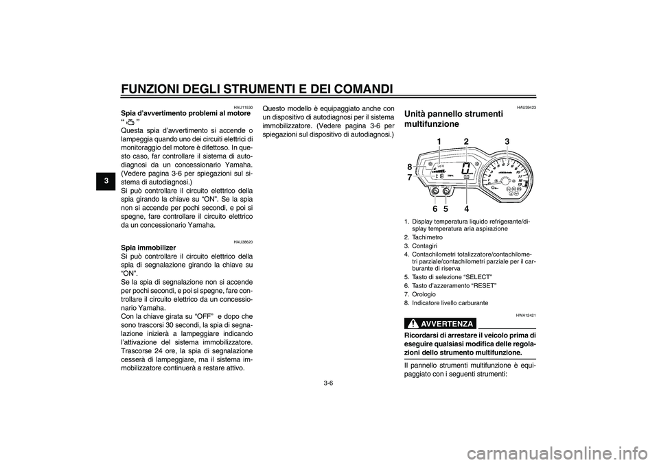 YAMAHA FZ1-N 2006  Manuale duso (in Italian) FUNZIONI DEGLI STRUMENTI E DEI COMANDI
3-6
3
HAU11530
Spia d’avvertimento problemi al motore 
“” 
Questa spia d’avvertimento si accende o
lampeggia quando uno dei circuiti elettrici di
monitor