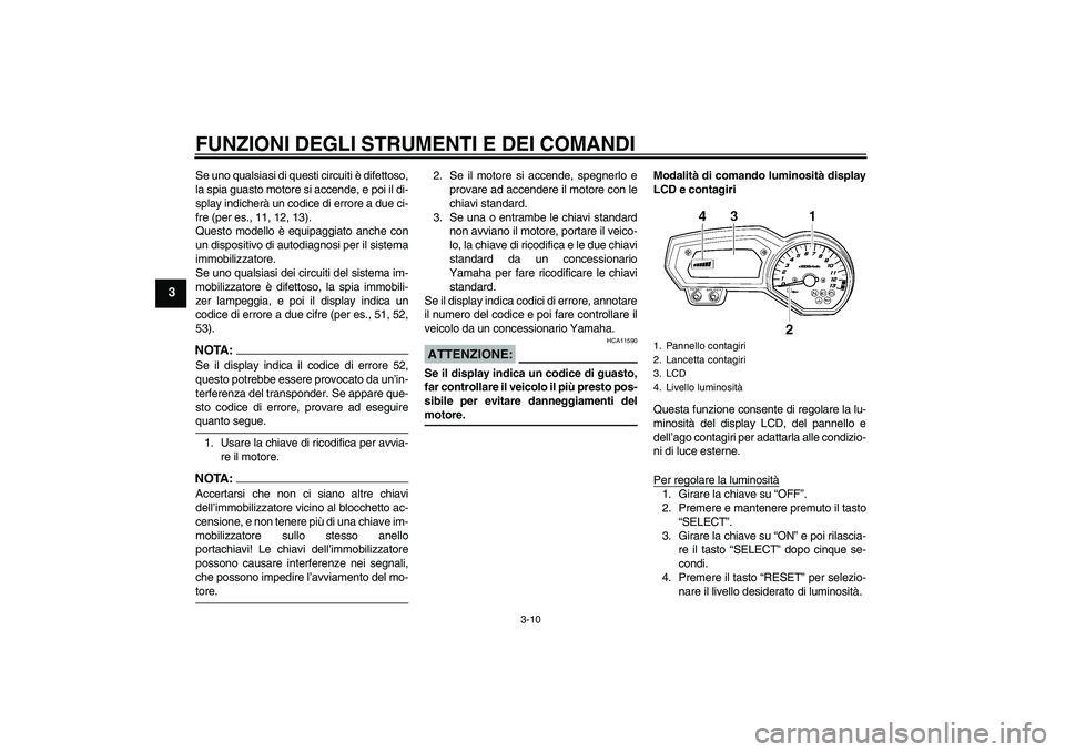 YAMAHA FZ1-N 2006  Manuale duso (in Italian) FUNZIONI DEGLI STRUMENTI E DEI COMANDI
3-10
3
Se uno qualsiasi di questi circuiti è difettoso,
la spia guasto motore si accende, e poi il di-
splay indicherà un codice di errore a due ci-
fre (per e
