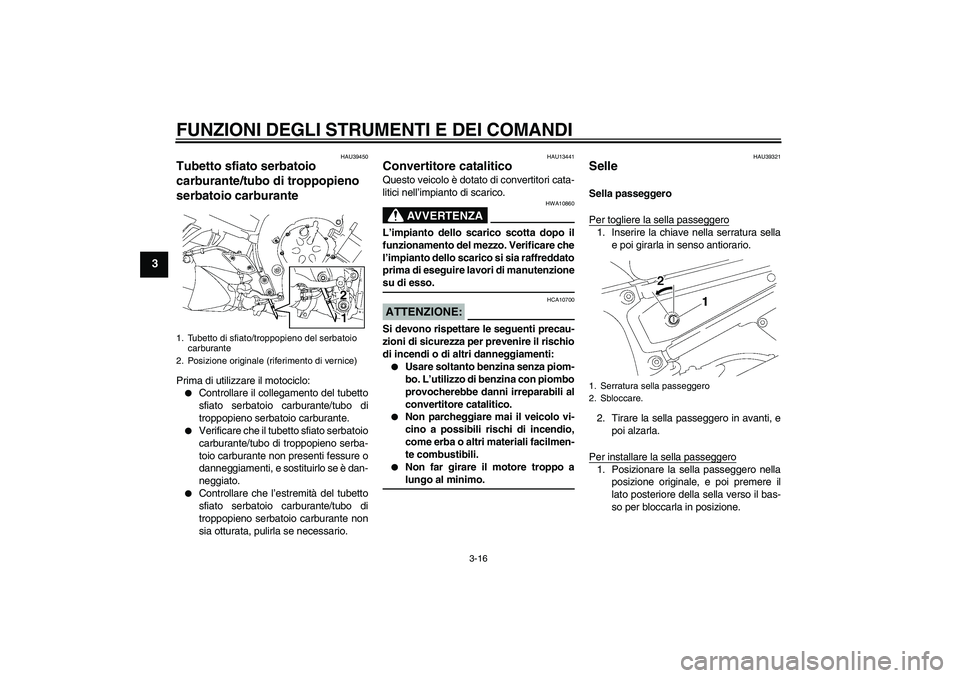 YAMAHA FZ1-N 2006  Manuale duso (in Italian) FUNZIONI DEGLI STRUMENTI E DEI COMANDI
3-16
3
HAU39450
Tubetto sfiato serbatoio 
carburante/tubo di troppopieno 
serbatoio carburante Prima di utilizzare il motociclo:
Controllare il collegamento del