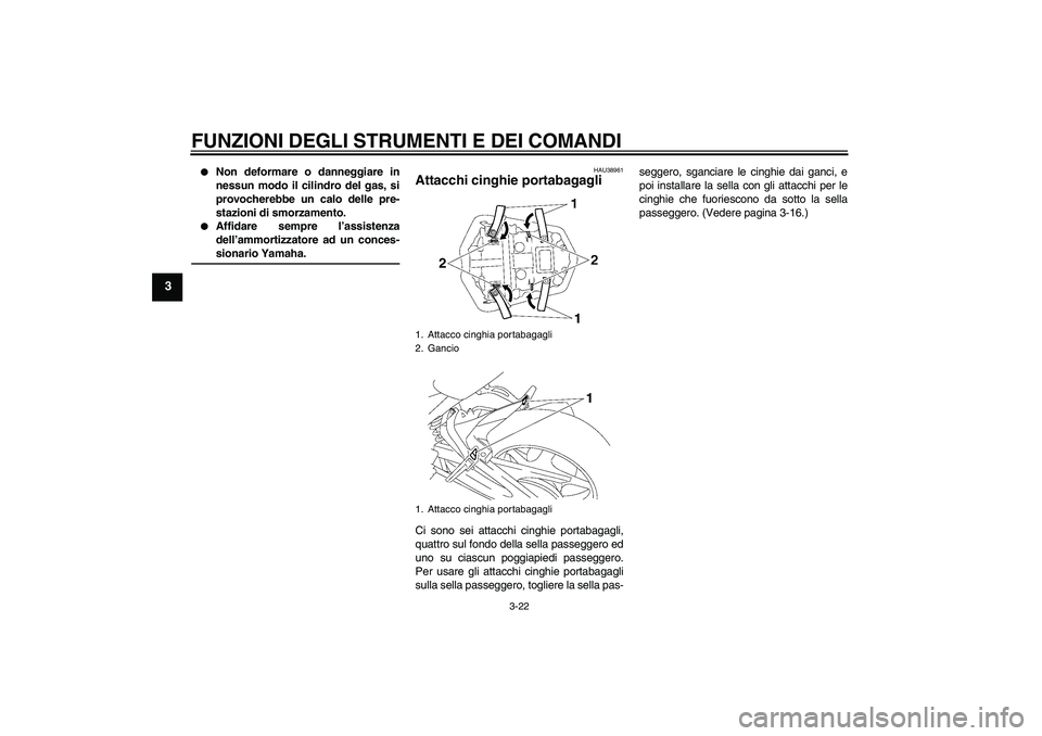 YAMAHA FZ1-N 2006  Manuale duso (in Italian) FUNZIONI DEGLI STRUMENTI E DEI COMANDI
3-22
3

Non deformare o danneggiare in
nessun modo il cilindro del gas, si
provocherebbe un calo delle pre-
stazioni di smorzamento.

Affidare sempre l’assis