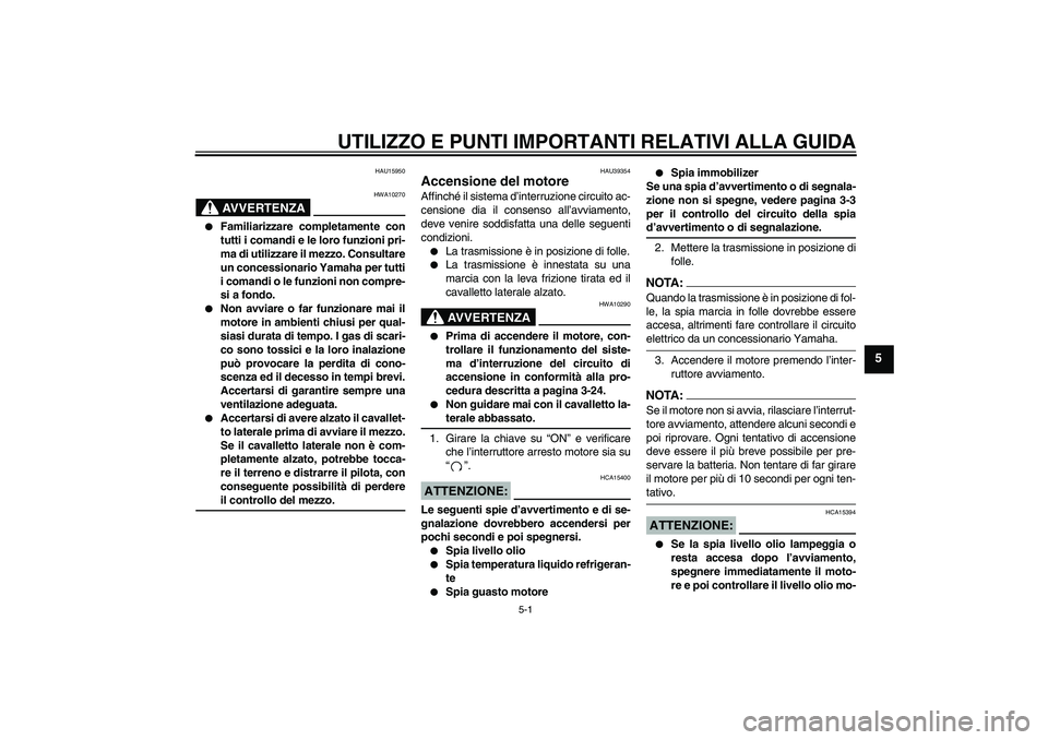 YAMAHA FZ1-N 2006  Manuale duso (in Italian) UTILIZZO E PUNTI IMPORTANTI RELATIVI ALLA GUIDA
5-1
5
HAU15950
AVVERTENZA
HWA10270

Familiarizzare completamente con
tutti i comandi e le loro funzioni pri-
ma di utilizzare il mezzo. Consultare
un c