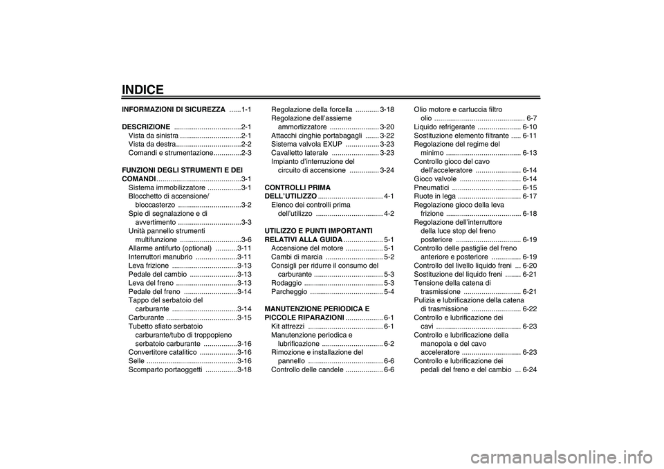 YAMAHA FZ1-N 2006  Manuale duso (in Italian) INDICEINFORMAZIONI DI SICUREZZA ......1-1
DESCRIZIONE ..................................2-1
Vista da sinistra ...............................2-1
Vista da destra.................................2-2
Com