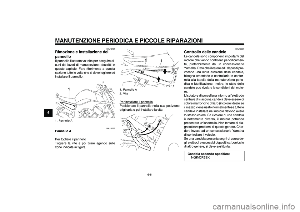 YAMAHA FZ1-N 2006  Manuale duso (in Italian) MANUTENZIONE PERIODICA E PICCOLE RIPARAZIONI
6-6
6
HAU18751
Rimozione e installazione del 
pannello Il pannello illustrato va tolto per eseguire al-
cuni dei lavori di manutenzione descritti in
questo