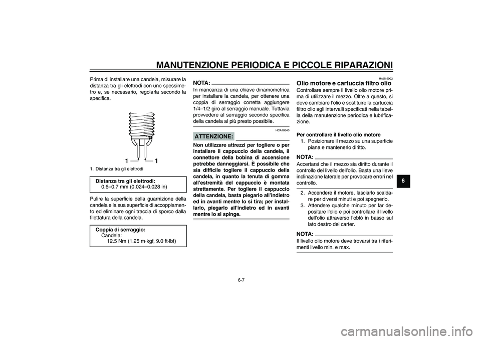 YAMAHA FZ1-N 2006  Manuale duso (in Italian) MANUTENZIONE PERIODICA E PICCOLE RIPARAZIONI
6-7
6
Prima di installare una candela, misurare la
distanza tra gli elettrodi con uno spessime-
tro e, se necessario, regolarla secondo la
specifica.
Pulir