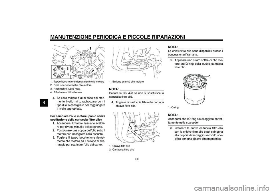 YAMAHA FZ1-N 2006  Manuale duso (in Italian) MANUTENZIONE PERIODICA E PICCOLE RIPARAZIONI
6-8
6
4. Se l’olio motore è al di sotto del riferi-
mento livello min., rabboccare con il
tipo di olio consigliato per raggiungere
il livello appropriat