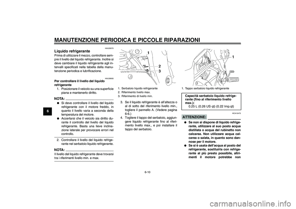 YAMAHA FZ1-N 2006  Manuale duso (in Italian) MANUTENZIONE PERIODICA E PICCOLE RIPARAZIONI
6-10
6
HAU20070
Liquido refrigerante Prima di utilizzare il mezzo, controllare sem-
pre il livello del liquido refrigerante. Inoltre si
deve cambiare il li