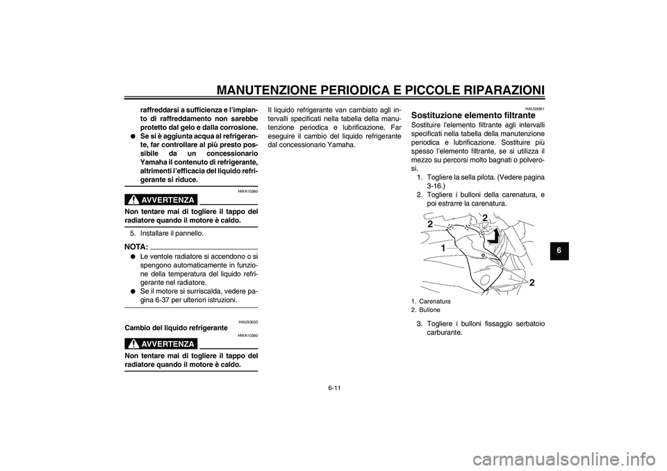 YAMAHA FZ1-N 2006  Manuale duso (in Italian) MANUTENZIONE PERIODICA E PICCOLE RIPARAZIONI
6-11
6
raffreddarsi a sufficienza e l’impian-
to di raffreddamento non sarebbe
protetto dal gelo e dalla corrosione.

Se si è aggiunta acqua al refrige