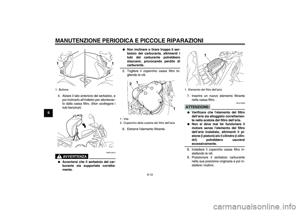 YAMAHA FZ1-N 2006  Manuale duso (in Italian) MANUTENZIONE PERIODICA E PICCOLE RIPARAZIONI
6-12
6
4. Alzare il lato anteriore del serbatoio, e
poi inclinarlo all’indietro per allontanar-
lo dalla cassa filtro. (Non scollegare i
tubi benzina!)
A