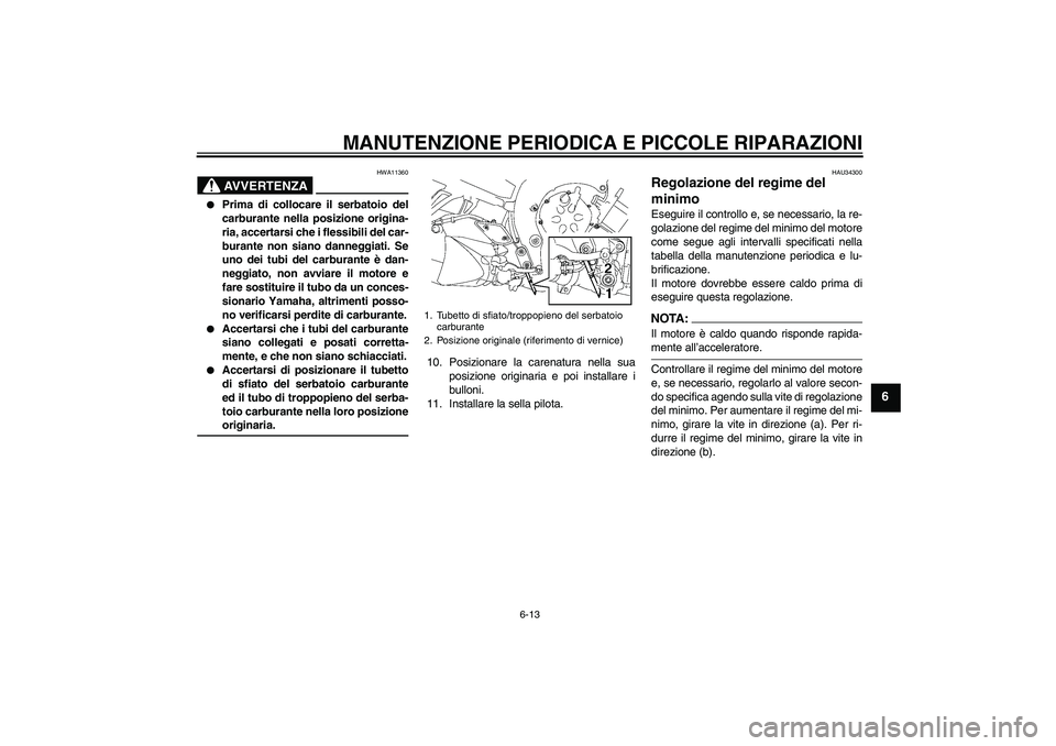 YAMAHA FZ1-N 2006  Manuale duso (in Italian) MANUTENZIONE PERIODICA E PICCOLE RIPARAZIONI
6-13
6
AVVERTENZA
HWA11360

Prima di collocare il serbatoio del
carburante nella posizione origina-
ria, accertarsi che i flessibili del car-
burante non 