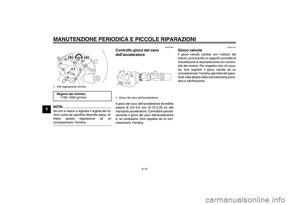 YAMAHA FZ1-N 2006  Manuale duso (in Italian) MANUTENZIONE PERIODICA E PICCOLE RIPARAZIONI
6-14
6
NOTA:Se non si riesce a regolare il regime del mi-
nimo come da specifica descritta sopra, af-
fidare questa regolazione ad unconcessionario Yamaha.