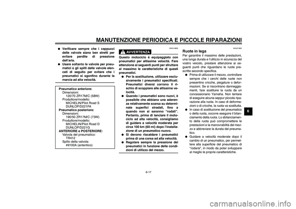 YAMAHA FZ1-N 2006  Manuale duso (in Italian) MANUTENZIONE PERIODICA E PICCOLE RIPARAZIONI
6-17
6

Verificare sempre che i cappucci
delle valvole siano ben stretti per
evitare perdite di pressione
dell’aria.

Usare soltanto le valvole per pne