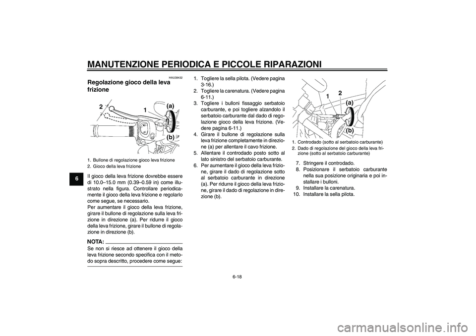 YAMAHA FZ1-N 2006  Manuale duso (in Italian) MANUTENZIONE PERIODICA E PICCOLE RIPARAZIONI
6-18
6
HAU39432
Regolazione gioco della leva 
frizione Il gioco della leva frizione dovrebbe essere
di 10.0–15.0 mm (0.39–0.59 in) come illu-
strato ne