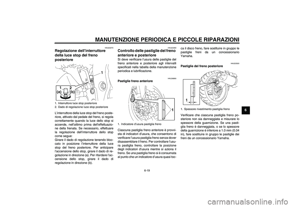 YAMAHA FZ1-N 2006  Manuale duso (in Italian) MANUTENZIONE PERIODICA E PICCOLE RIPARAZIONI
6-19
6
HAU22270
Regolazione dell’interruttore 
della luce stop del freno 
posteriore L’interruttore della luce stop del freno poste-
riore, attivato da