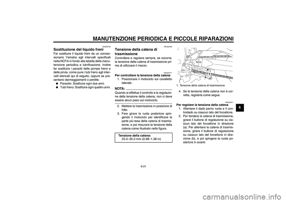 YAMAHA FZ1-N 2006  Manuale duso (in Italian) MANUTENZIONE PERIODICA E PICCOLE RIPARAZIONI
6-21
6
HAU22730
Sostituzione del liquido freni Far sostituire il liquido freni da un conces-
sionario Yamaha agli intervalli specificati
nella NOTA in fond
