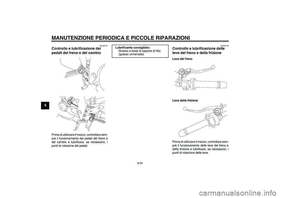 YAMAHA FZ1-N 2006  Manuale duso (in Italian) MANUTENZIONE PERIODICA E PICCOLE RIPARAZIONI
6-24
6
HAU23131
Controllo e lubrificazione dei 
pedali del freno e del cambio Prima di utilizzare il mezzo, controllare sem-
pre il funzionamento dei pedal