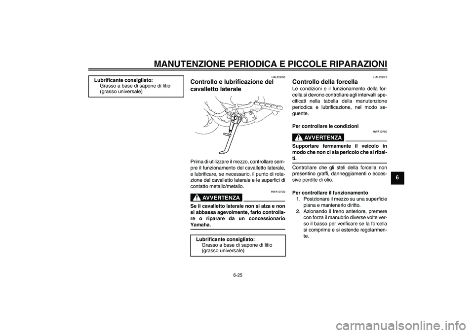 YAMAHA FZ1-N 2006 Manuale duso (in Italian) MANUTENZIONE PERIODICA E PICCOLE RIPARAZIONI
6-25
6
HAU23200
Controllo e lubrificazione del
cavalletto laterale Prima di utilizzare il mezzo, controllare sem-
pre il funzionamento del cavalletto late YAMAHA FZ1-N 2006 Manuale duso (in Italian) MANUTENZIONE PERIODICA E PICCOLE RIPARAZIONI
6-25
6
HAU23200
Controllo e lubrificazione del
cavalletto laterale Prima di utilizzare il mezzo, controllare sem-
pre il funzionamento del cavalletto late