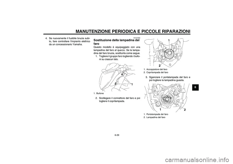 YAMAHA FZ1-N 2006 Manuale duso (in Italian) MANUTENZIONE PERIODICA E PICCOLE RIPARAZIONI
6-29
6
4. Se nuovamente il fusibile brucia subi-
to, fare controllare l’impianto elettrico
da un concessionario Yamaha.
HAU34380
Sostituzione della lampa YAMAHA FZ1-N 2006 Manuale duso (in Italian) MANUTENZIONE PERIODICA E PICCOLE RIPARAZIONI
6-29
6
4. Se nuovamente il fusibile brucia subi-
to, fare controllare l’impianto elettrico
da un concessionario Yamaha.
HAU34380
Sostituzione della lampa