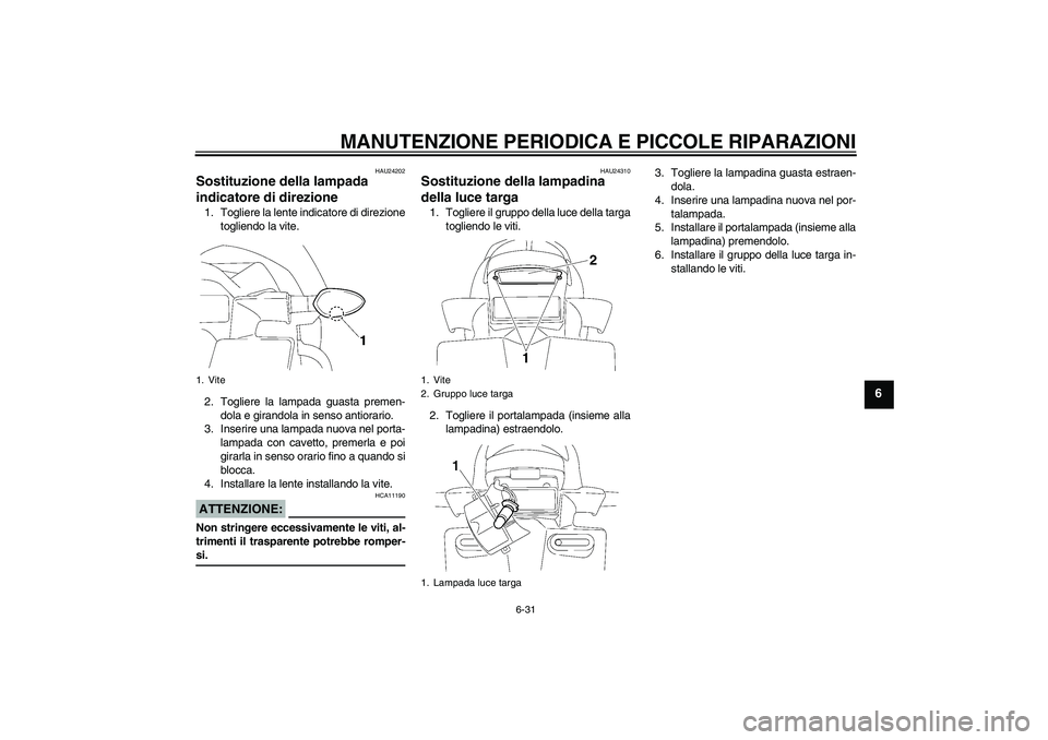 YAMAHA FZ1-N 2006 Manuale duso (in Italian) MANUTENZIONE PERIODICA E PICCOLE RIPARAZIONI
6-31
6
HAU24202
Sostituzione della lampada
indicatore di direzione 1. Togliere la lente indicatore di direzione
togliendo la vite.
2. Togliere la lampada YAMAHA FZ1-N 2006 Manuale duso (in Italian) MANUTENZIONE PERIODICA E PICCOLE RIPARAZIONI
6-31
6
HAU24202
Sostituzione della lampada
indicatore di direzione 1. Togliere la lente indicatore di direzione
togliendo la vite.
2. Togliere la lampada